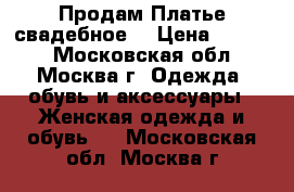 Продам Платье свадебное  › Цена ­ 7 000 - Московская обл., Москва г. Одежда, обувь и аксессуары » Женская одежда и обувь   . Московская обл.,Москва г.